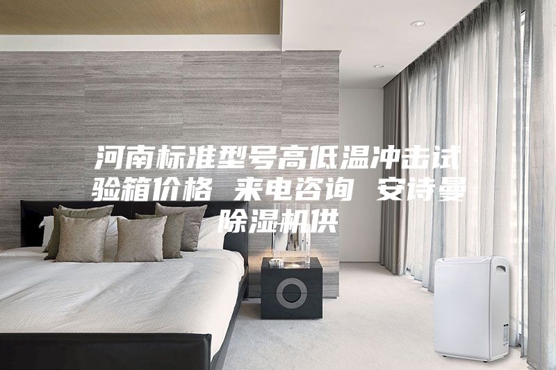 河南标准型号高低温冲击试验箱价格 来电咨询 安诗曼除湿机供