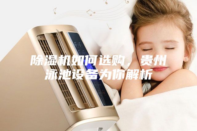 除湿机如何选购，贵州泳池设备为你解析