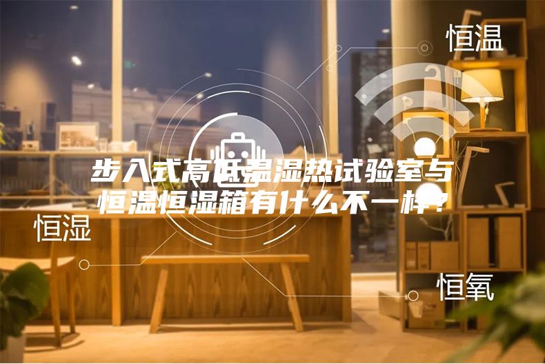 步入式高低温湿热试验室与恒温恒湿箱有什么不一样？