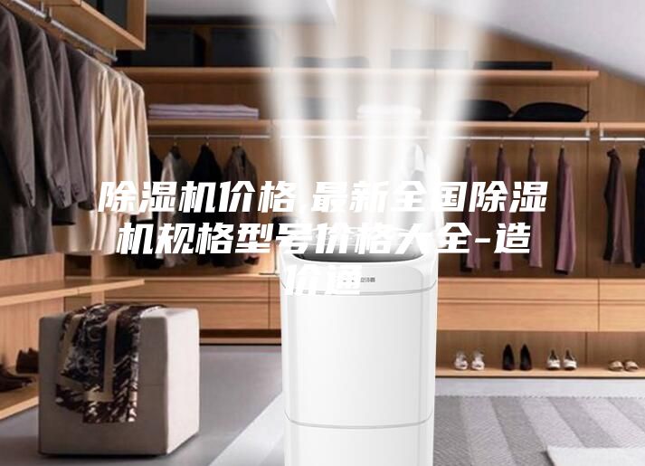 除湿机价格,最新全国除湿机规格型号价格大全-造价通