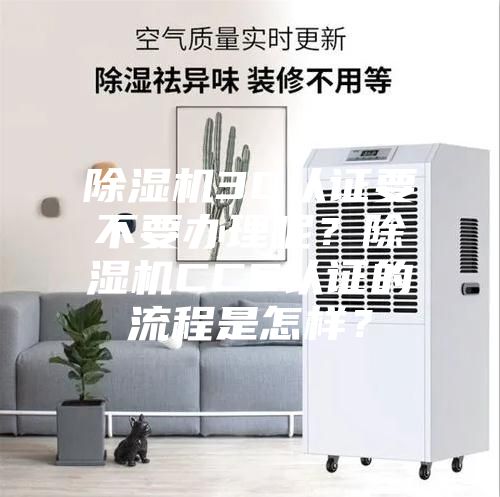 除湿机3C认证要不要办理呢？除湿机CCC认证的流程是怎样？