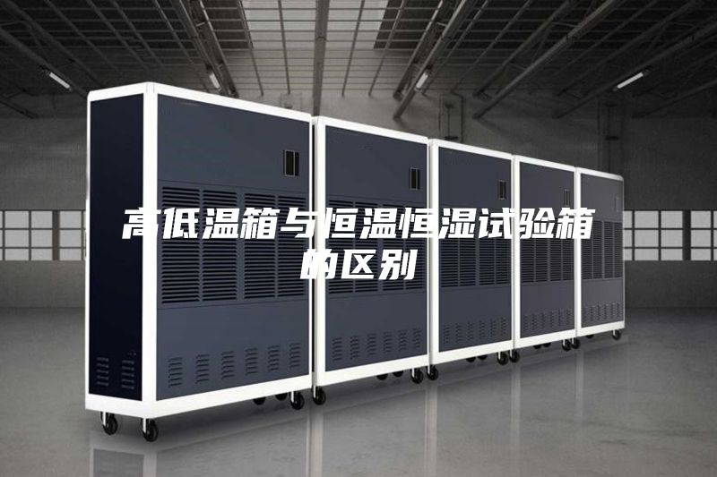 高低温箱与恒温恒湿试验箱的区别
