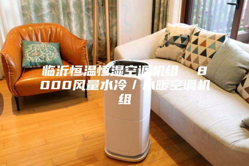 临沂恒温恒湿空调机组  8000风量水冷／水暖空调机组