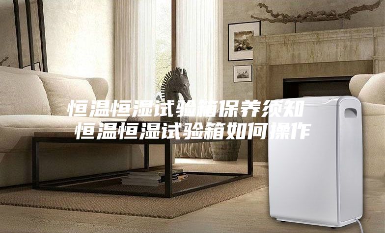 恒温恒湿试验箱保养须知 恒温恒湿试验箱如何操作