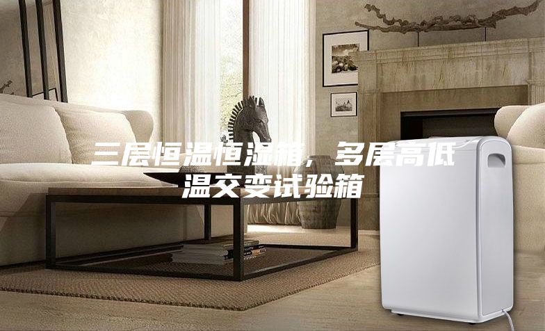 三层恒温恒湿箱, 多层高低温交变试验箱