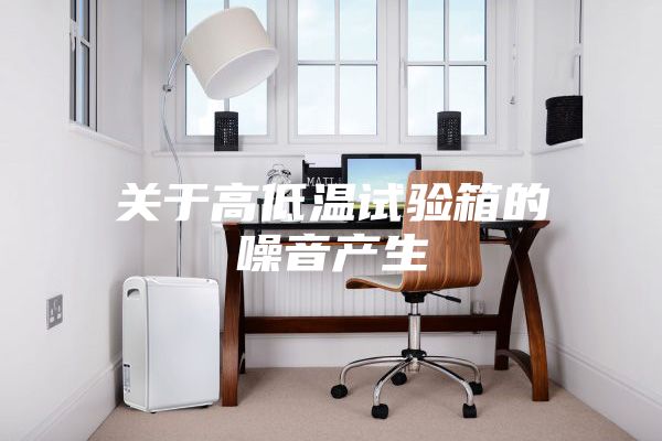 关于高低温试验箱的噪音产生
