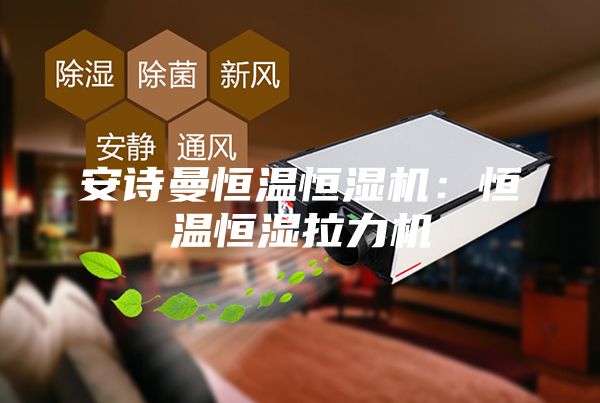 安诗曼恒温恒湿机：恒温恒湿拉力机