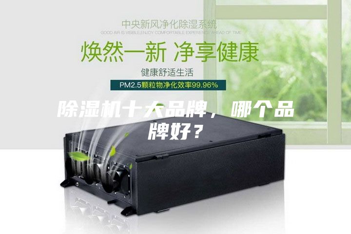 除湿机十大品牌，哪个品牌好？