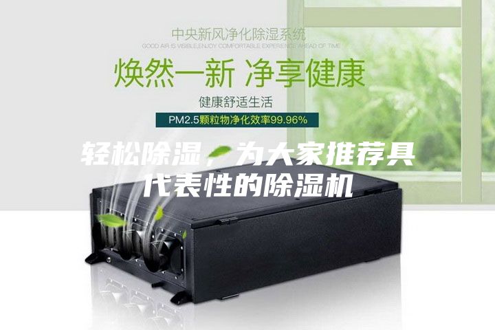 轻松除湿，为大家推荐具代表性的除湿机