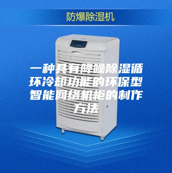 一种具有降噪除湿循环冷却功能的环保型智能网络机柜的制作方法