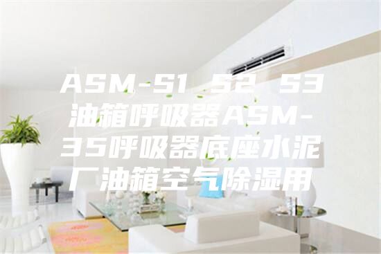 ASM-S1 S2 S3油箱呼吸器ASM-35呼吸器底座水泥厂油箱空气除湿用