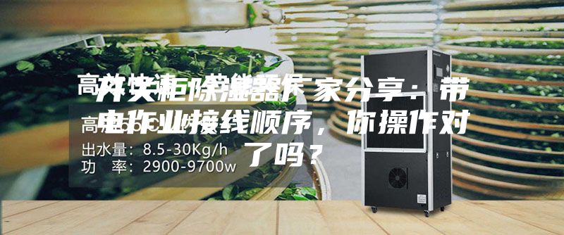 开关柜除湿器厂家分享：带电作业接线顺序，你操作对了吗？