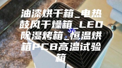 油漆烘干箱_电热鼓风干燥箱_LED除湿烤箱_恒温烘箱PCB高温试验箱