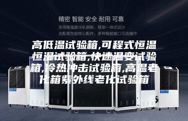 高低温试验箱,可程式恒温恒湿试验箱,快速温变试验箱,冷热冲击试验箱,高温老化箱紫外线老化试验箱
