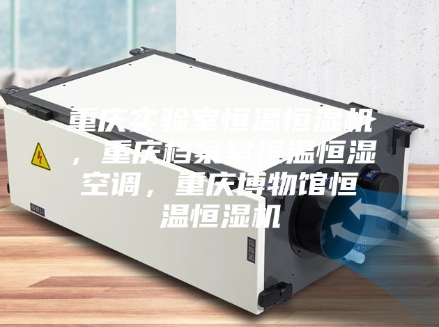 重庆实验室恒温恒湿机，重庆档案室恒温恒湿空调，重庆博物馆恒温恒湿机