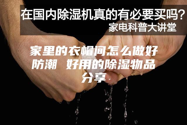 家里的衣帽间怎么做好防潮 好用的除湿物品分享