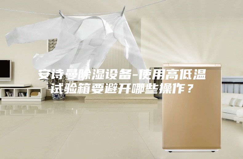安诗曼除湿设备-使用高低温试验箱要避开哪些操作？