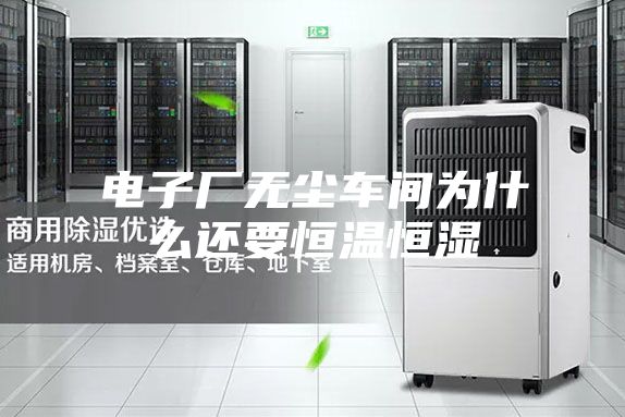 电子厂无尘车间为什么还要恒温恒湿