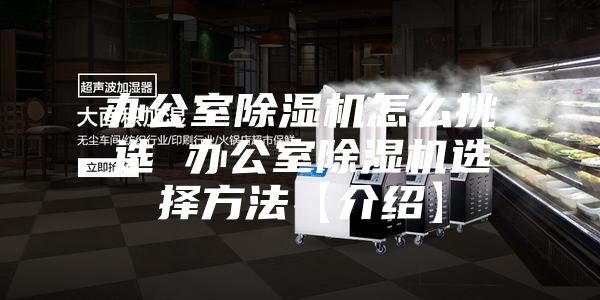 办公室除湿机怎么挑选 办公室除湿机选择方法【介绍】