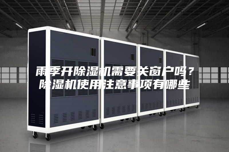 雨季开除湿机需要关窗户吗？除湿机使用注意事项有哪些