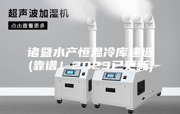诸暨水产恒温冷库建造(靠谱！2023已更新)