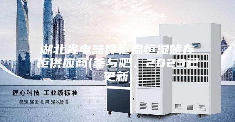 湖北光电器件恒温恒湿储存柜供应商(参与吧，2023已更新)