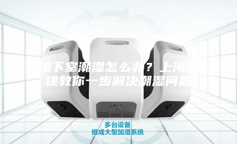地下室潮湿怎么办？上海毅建教你一步解决潮湿问题