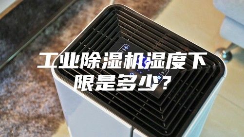 工业除湿机湿度下限是多少？