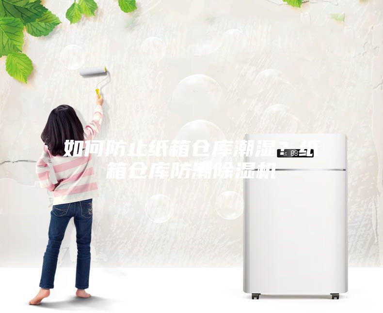 如何防止纸箱仓库潮湿？纸箱仓库防潮除湿机