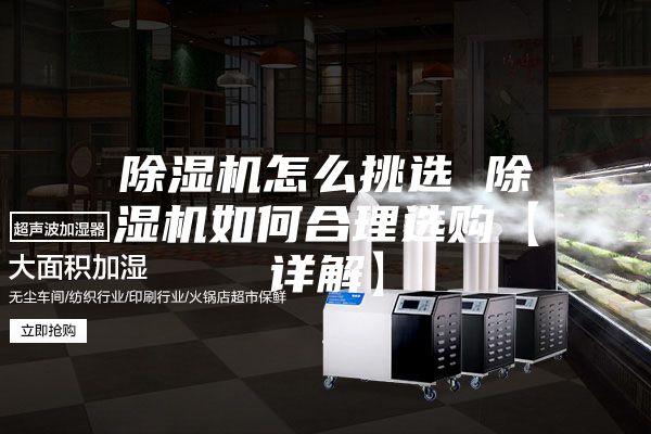 除湿机怎么挑选 除湿机如何合理选购【详解】