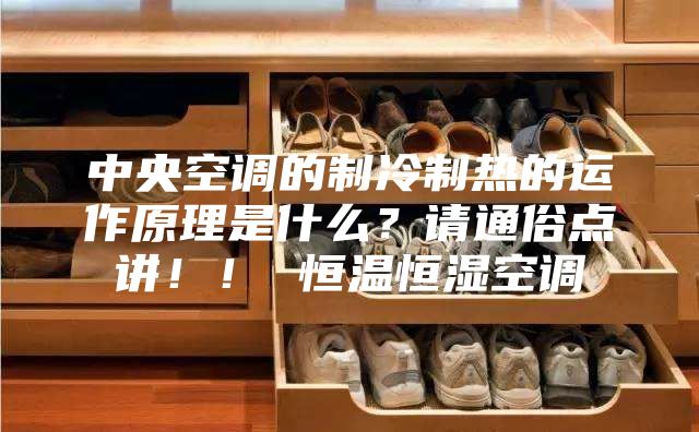 中央空调的制冷制热的运作原理是什么？请通俗点讲！！ 恒温恒湿空调