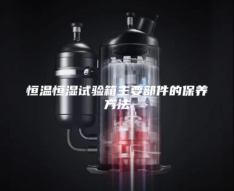 恒温恒湿试验箱主要部件的保养方法