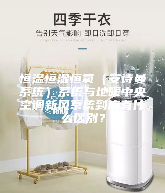 恒温恒湿恒氧（安诗曼系统）系统与地暖中央空调新风系统到底有什么区别？