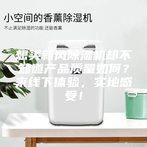 想买新风除湿机却不知道产品质量如何？来线下体验，实地感受！