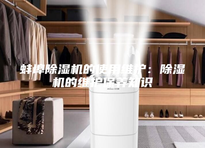 蚌埠除湿机的使用维护:除湿机的维护保养知识