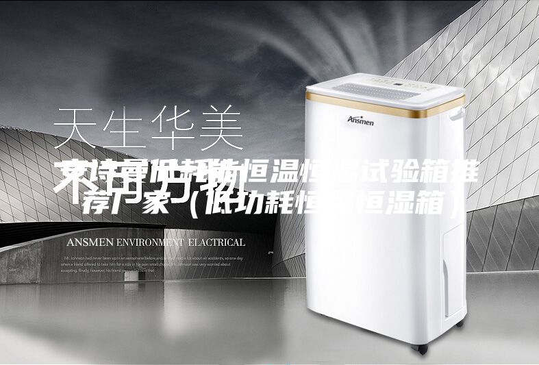 安诗曼低耗能恒温恒湿试验箱推荐厂家(低功耗恒温恒湿箱)
