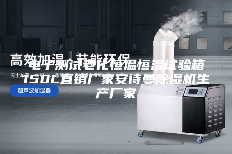 电子测试老化恒温恒湿试验箱150L直销厂家安诗曼除湿机生产厂家
