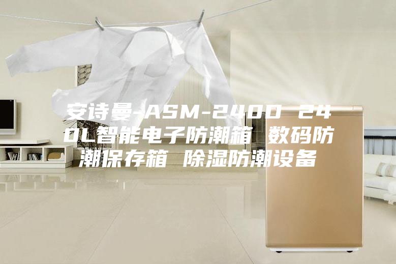 安诗曼-ASM-240D 240L智能电子防潮箱 数码防潮保存箱 除湿防潮设备