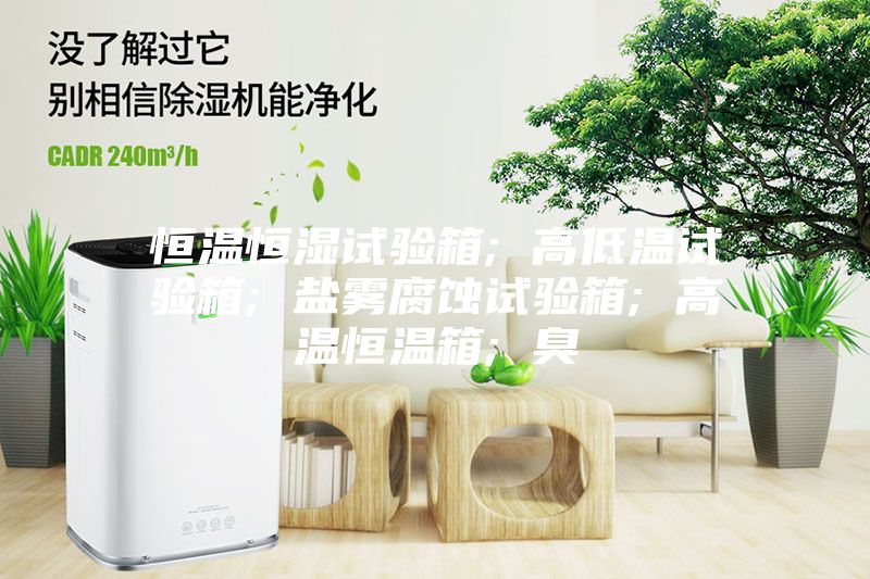 恒温恒湿试验箱; 高低温试验箱; 盐雾腐蚀试验箱; 高温恒温箱; 臭