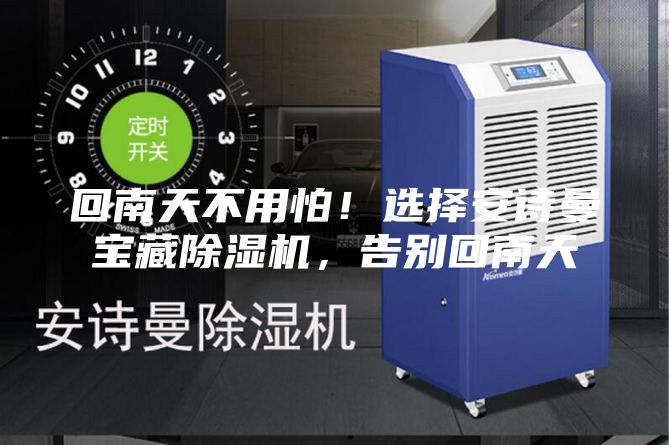 回南天不用怕！选择安诗曼宝藏除湿机，告别回南天