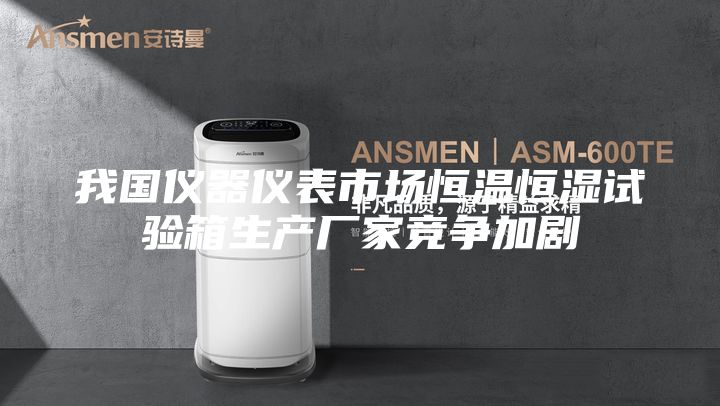 我国仪器仪表市场恒温恒湿试验箱生产厂家竞争加剧