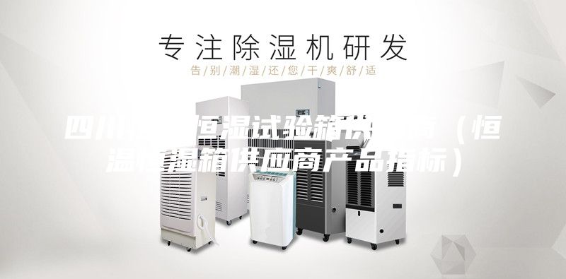 四川恒温恒湿试验箱供应商(恒温恒湿箱供应商产品指标)