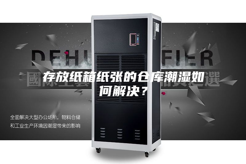 存放纸箱纸张的仓库潮湿如何解决？