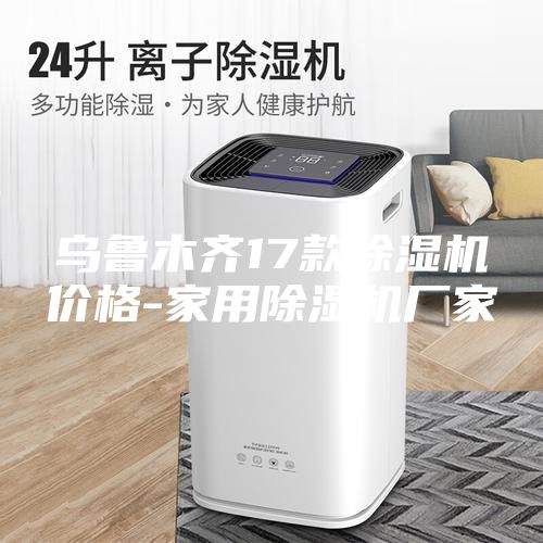 乌鲁木齐17款除湿机价格-家用除湿机厂家