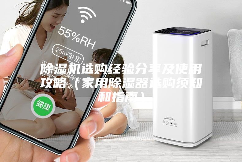 除湿机选购经验分享及使用攻略（家用除湿器选购须知和指南）