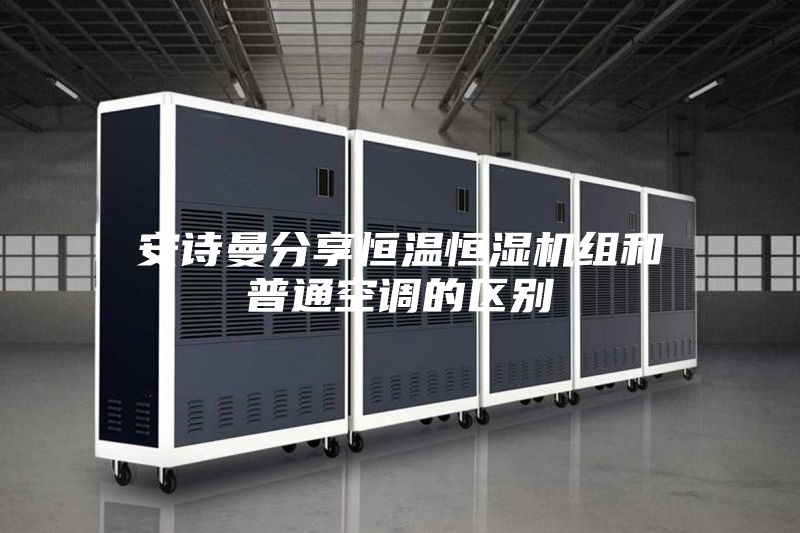 安诗曼分享恒温恒湿机组和普通空调的区别