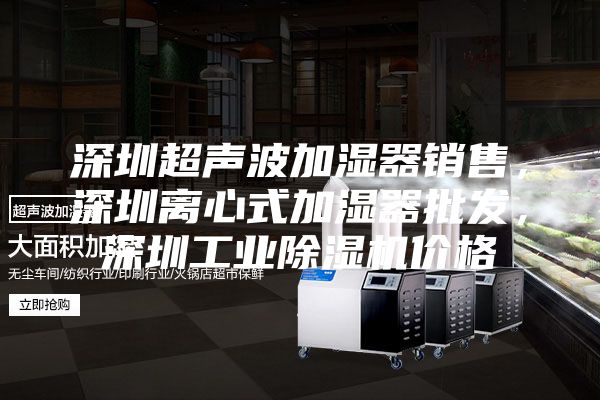 深圳超声波加湿器销售，深圳离心式加湿器批发，深圳工业除湿机价格