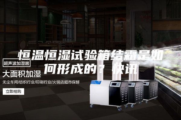 恒温恒湿试验箱结霜是如何形成的?快讯