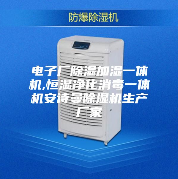电子厂除湿加湿一体机,恒湿净化消毒一体机安诗曼除湿机生产厂家