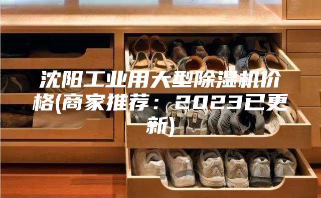 沈阳工业用大型除湿机价格(商家推荐:2023已更新)